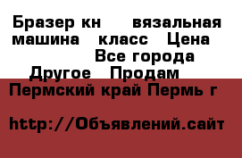 Бразер кн 120.вязальная машина 7 класс › Цена ­ 26 000 - Все города Другое » Продам   . Пермский край,Пермь г.